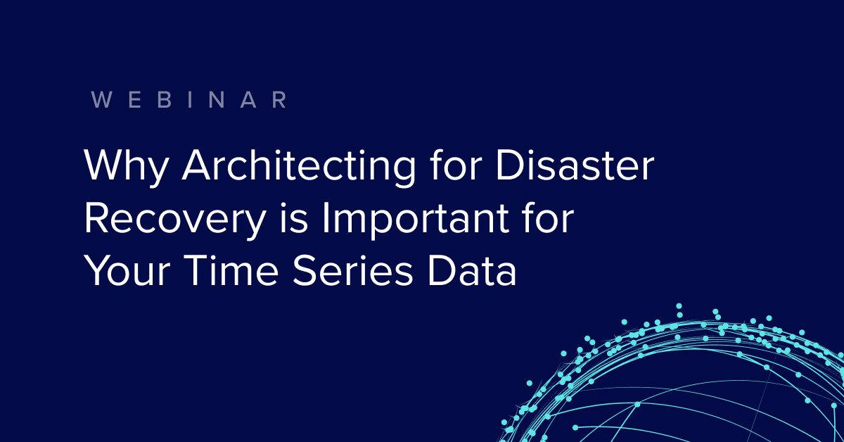 Webinar: Why Architecting for Disaster Recovery is Important for Your Time Series Data